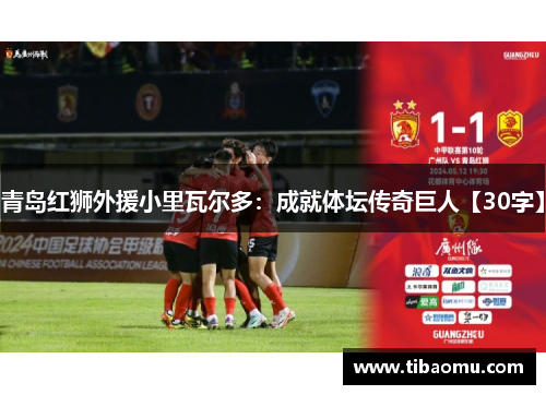 青岛红狮外援小里瓦尔多：成就体坛传奇巨人【30字】