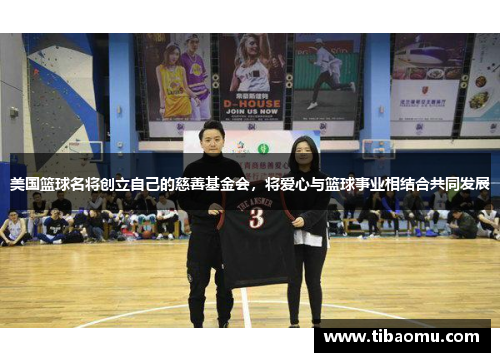 美国篮球名将创立自己的慈善基金会，将爱心与篮球事业相结合共同发展
