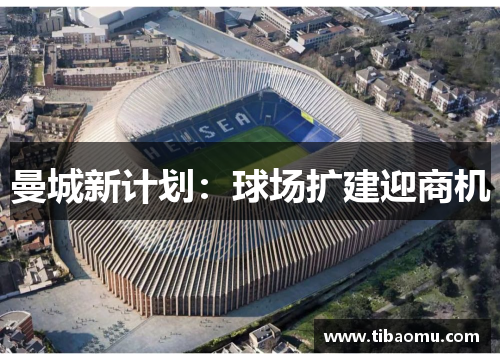 曼城新计划：球场扩建迎商机