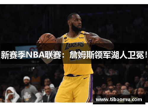 新赛季NBA联赛：詹姆斯领军湖人卫冕！