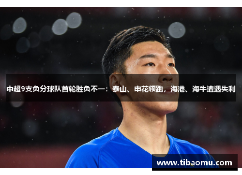 中超9支负分球队首轮胜负不一：泰山、申花领跑，海港、海牛遭遇失利