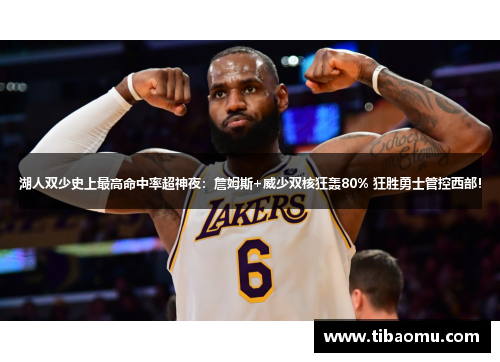 湖人双少史上最高命中率超神夜：詹姆斯+威少双核狂轰80% 狂胜勇士管控西部！